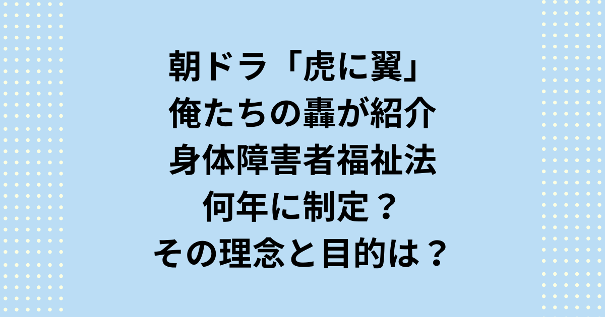 虎に翼の身体障害者福祉法は何年に制定？その理念と目的は？