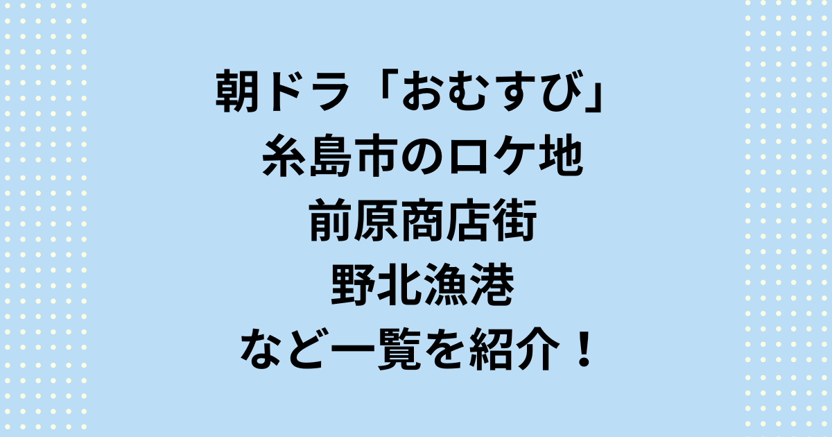 朝ドラ「おむすび」糸島市のロケ地！前原商店街と野北漁港など紹介！