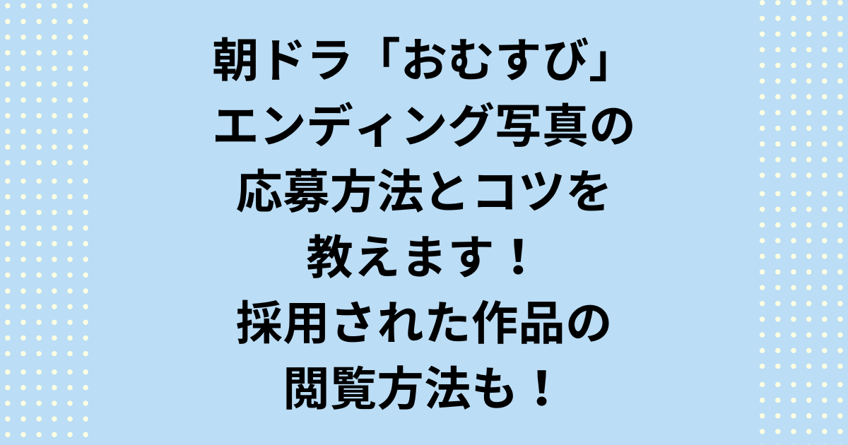 朝ドラ「おむすび」に写真応募の投稿方法と採用されるコツ教えます！番組に採用された作品を観る方法も教えます！