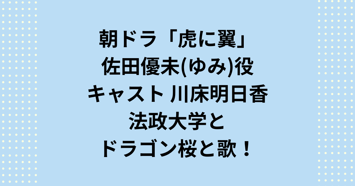 朝ドラ「虎に翼」キャストゆみ役は川床明日香！法政大学とドラゴン桜と歌！