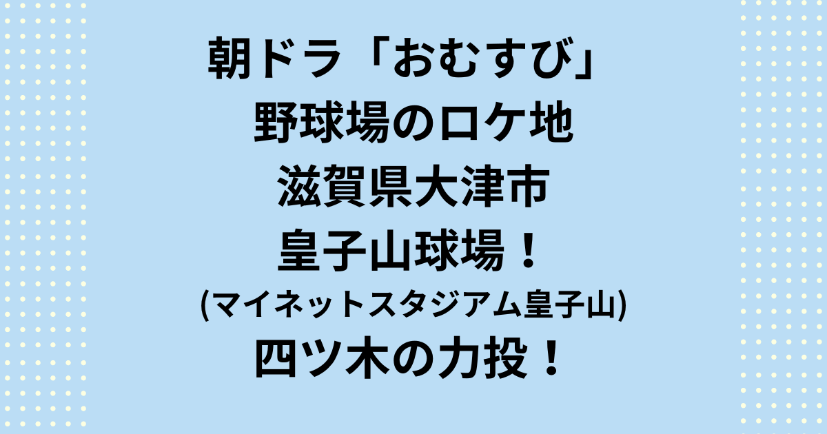 朝ドラ「おむすび」野球場のロケ地は大津市の皇子山球場(マイネットスタジアム皇子山)!四ツ木の力投