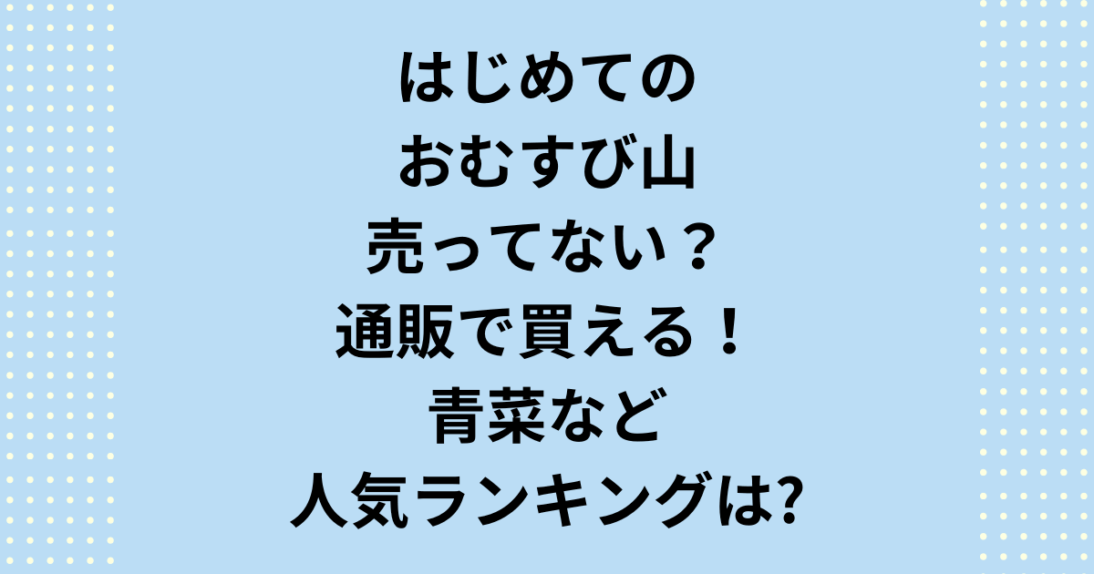 はじめてのおむすび山が売ってない？通販で買える青菜など人気ランキングを紹介