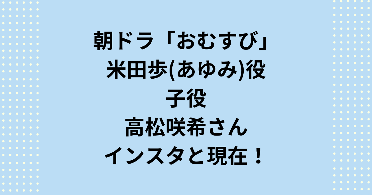 朝ドラ「おむすび」子役米田歩あゆみ役の高松咲希！インスタや現在は？