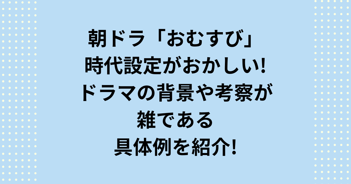 NHK朝ドラ「おむすび」の時代設定がおかしい！朝ドラの時代背景や考証が雑！その具体例を紹介