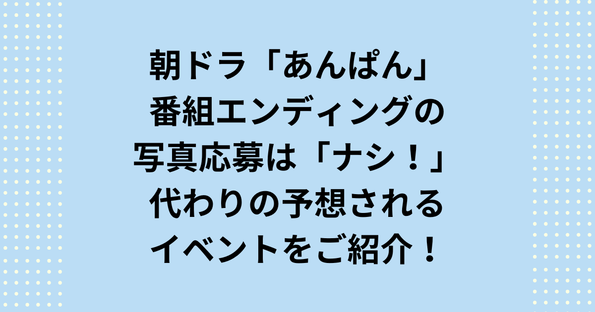 NHK2025年度前期連続テレビ小説：朝ドラ「あんぱん」で写真応募は実施せず、他の参加手段についてご紹介します。