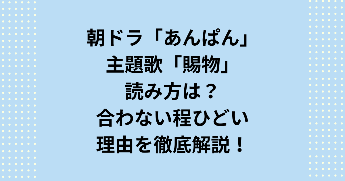 2025年度前期連続テレビ小説：朝ドラ「あんぱん」主題歌「賜物」の読み方や合わない・ひどい・うるさい・いまいちなのか解説します。朝ドラ「あんぱん」の主題歌「賜物」の正しい読み方は「たまもの」です。