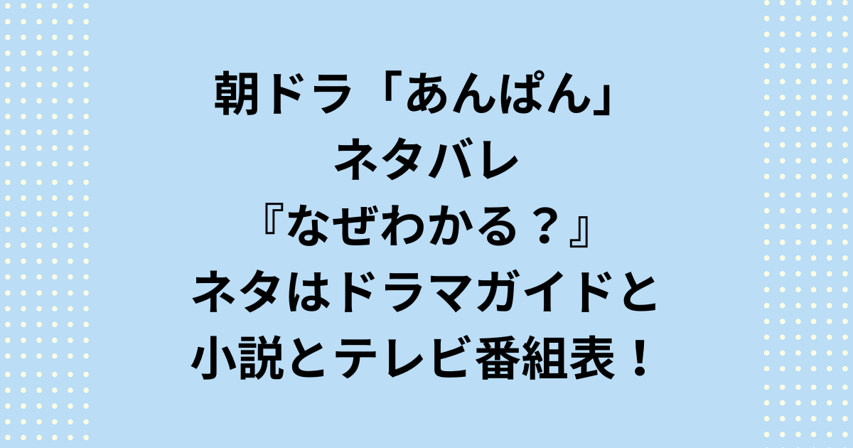 朝ドラ『あんぱん』のネタバレがなぜわかるのか、情報源はガイドと小説と番組表であることをご紹介します。NHK連続テレビ小説：朝ドラあんぱんのネタバレがなぜわかるのかの理由を徹底解説いたします。