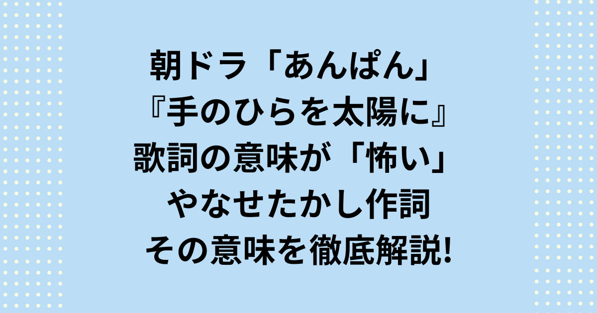 童謡「手のひらを太陽に」において歌詞の一部が「怖い」と感じる人がいます。「手のひらを太陽に」歌詞の「血潮」が「怖い」背景についてNHK連続テレビ小説朝ドラ「あんぱん」の詩のポエニスト柳井嵩のモデルやなせたかし氏が手掛けた歌詞の意味について詳しくご紹介します。