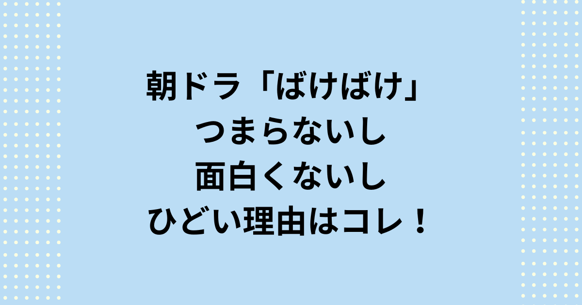 NHK2025年度後期連続テレビ小説：朝ドラ「ばけばけ」つまらないし面白くない？ひどい理由を3つ紹介します。朝ドラ「ばけばけ」つまらないし面白くない？ひどい理由は①ラフカディオ・ハーンのモデルの違和感②妖怪・ファンタジー要素のテーマ③脚本家の作風が挙げられますので詳しくご紹介します。
