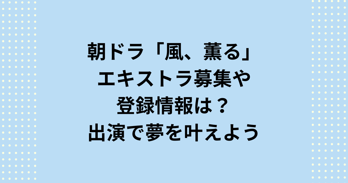 2026年度前期NHK連続テレビ小説：朝ドラ「風、薫る」のエキストラ募集についてご紹介します。朝ドラ「風、薫る」のエキストラ出演の募集やプロダクションへの事前登録について紹介いたします。