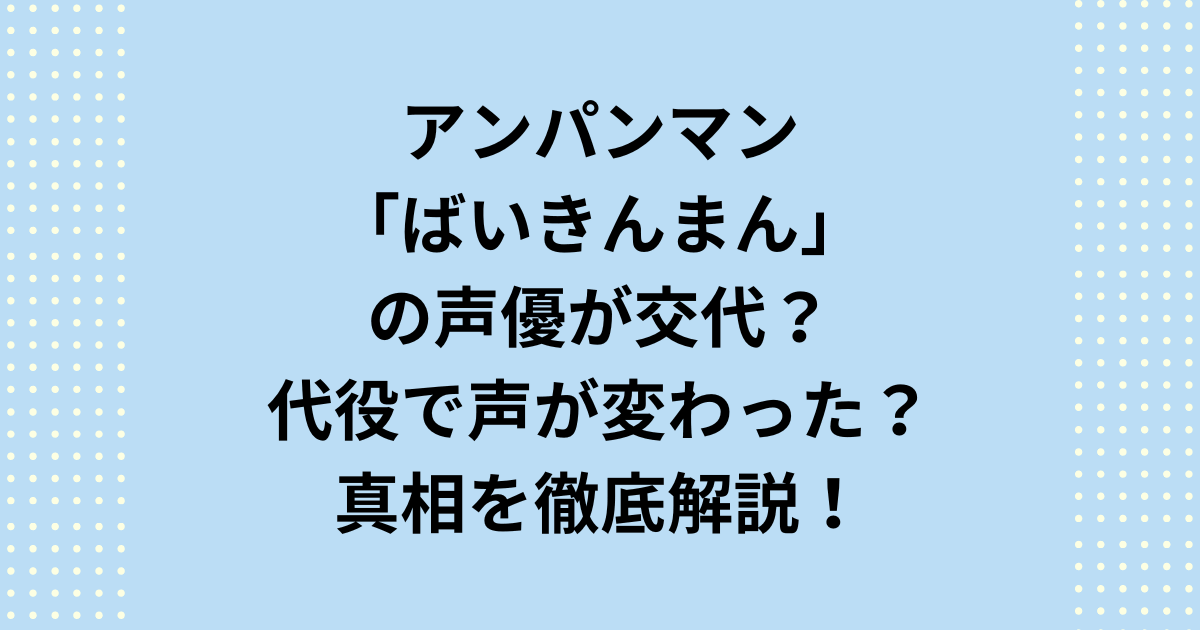 それいけ!アンパンマンのばいきんまんの声優が交代?代役で声が変わった?その真相を徹底解説します。アンパンマンのばいきんまんの声優は初回から中尾隆聖さんです。朝ドラ「あんぱん」にも出演しました。代役は2025年時点でいません。