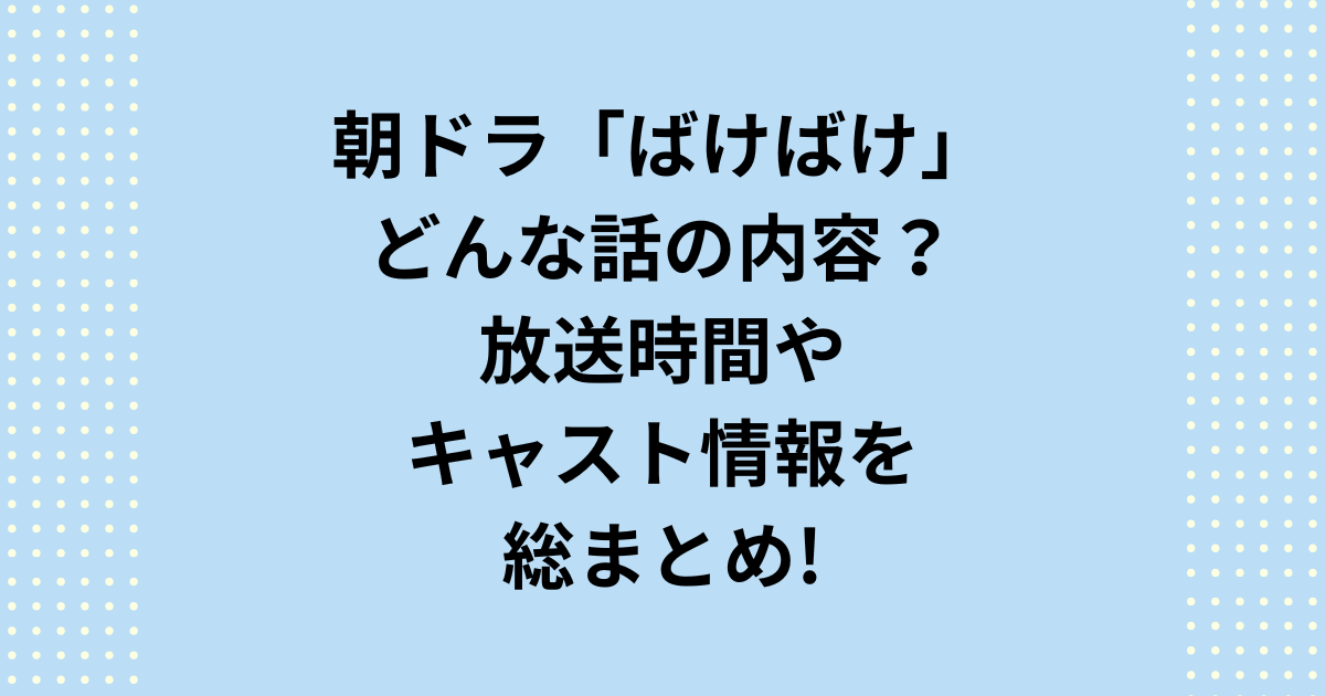NHK2025年度後期連続テレビ小説：朝ドラ『ばけばけ』の情報について、どんな話の内容なのか、放送時間やキャスト情報を総まとめでお知らせします。本記事を読めば朝ドラ『ばけばけ』がどんな話の内容なのかが分かります！