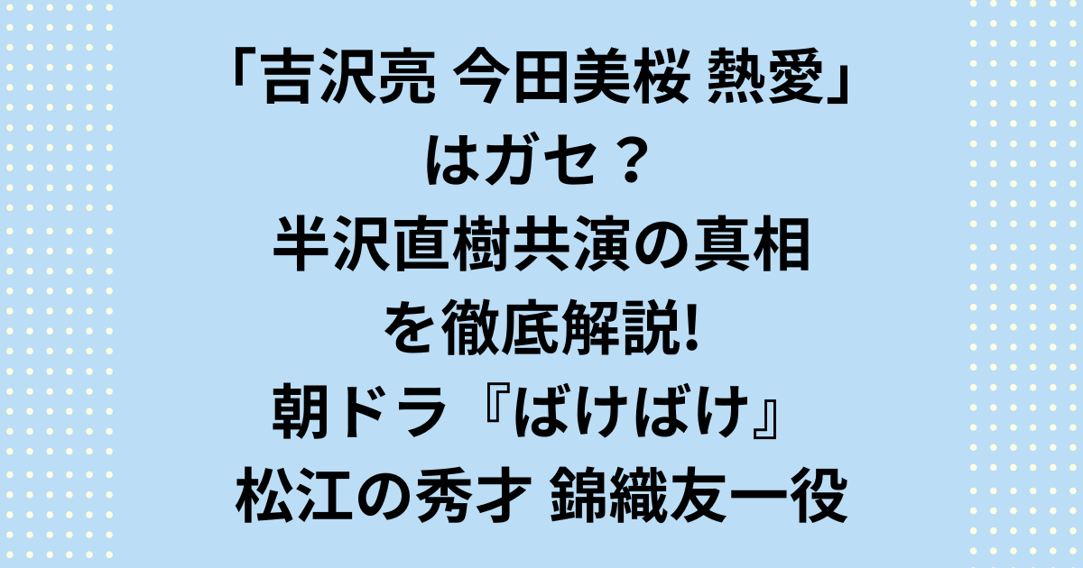 吉沢亮さんと今田美桜さんの熱愛報道は「ガセ」だった？『半沢直樹』での共演が噂の真相。吉沢亮と今田美桜の熱愛のきっかけやデレデレな関係、過去の熱愛報道も徹底解説。この記事を読めば、吉沢亮今田美桜熱愛の真相が全てわかります。