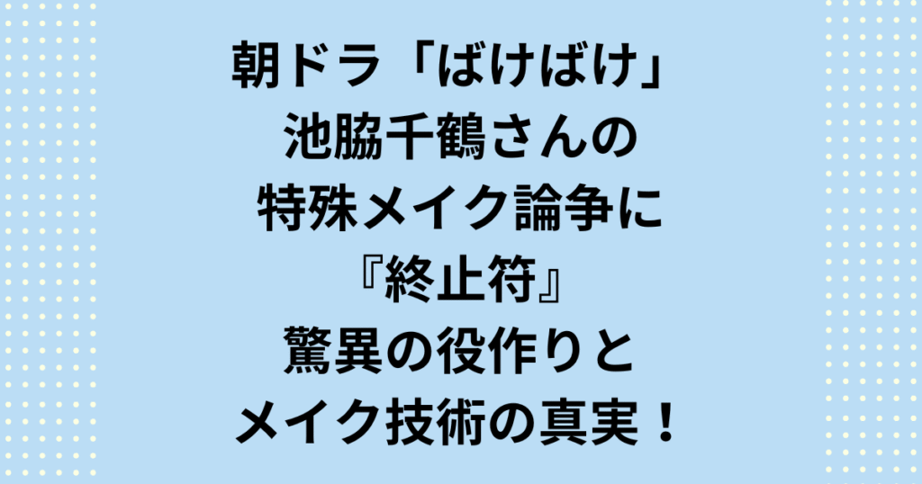 「ばけばけ 池脇千鶴 特殊メイク」論争の真相を徹底解説!朝ドラ『ばけばけ』での池脇千鶴さんの驚異的な変貌は、特殊メイクではなく、リアルメイクと役作りの賜物です。特殊メイク疑惑の具体的な真実と、女優魂に迫ります