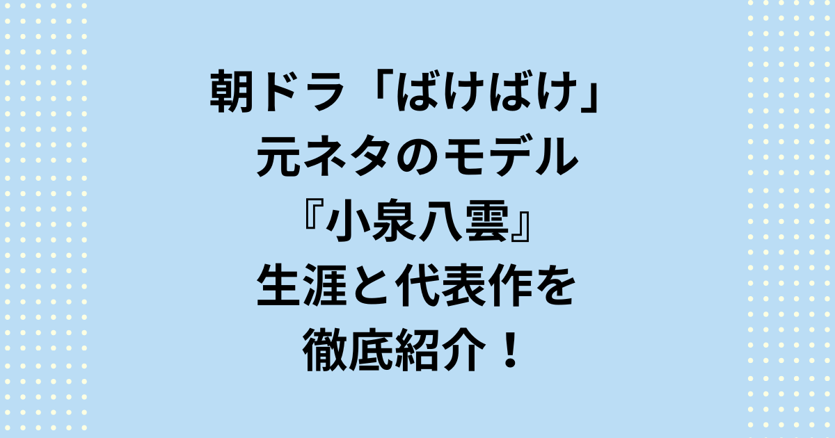 朝ドラ「ばけばけ」の元ネタ、文豪・小泉八雲と妻セツの波乱に満ちた生涯を解説。異文化理解や女性の自立といったドラマの核心テーマを、「ばけばけ」の元ネタについて史実と照らし合わせながら深掘りします。