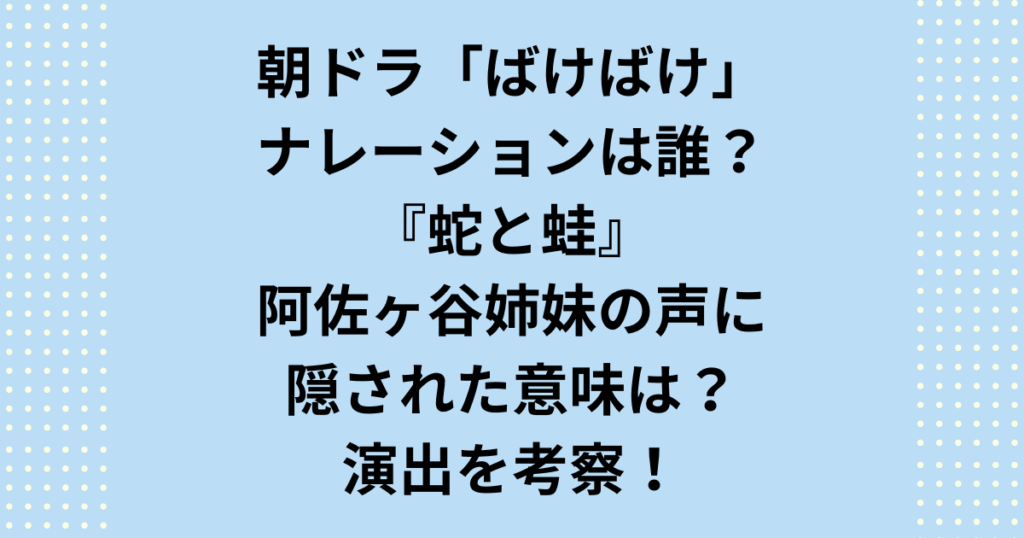 【完全解明】朝ドラ『ばけばけ』のばけばけ ナレーション 誰?語りの結論は阿佐ヶ谷姉妹!なぜ国民的ドラマで異例のコンビ起用?二人が演じる「蛇と蛙」の役割、声に隠された民俗学的な意味、制作側の意図を徹底考察。ばけばけ ナレーション 誰という疑問はここで解決し、ドラマをさらに深く楽しめます。