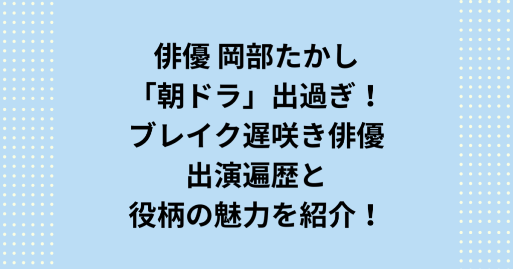 「岡部たかし 朝ドラ 出過ぎ」と話題沸騰!なぜ彼は連続起用されるのか?岡部たかしさんの正確な出演遍歴(ひよっこ、虎に翼、ばけばけなど全6作)を徹底解説し、朝ドラ制作陣が彼に寄せる信頼と遅咲きブレイクの理由に迫ります。視聴者の疑問「出過ぎ」に答えます!