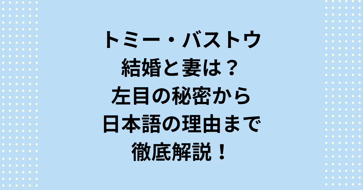 トミー・バストウの結婚と妻は?左目の秘密から日本語の理由までご紹介します。朝ドラ『ばけばけ』でレフガタ・ヘブン役のトミー・バストウは結婚と妻・奥さんの事実は公表していません。気になる左目や日本語についても取り扱います。