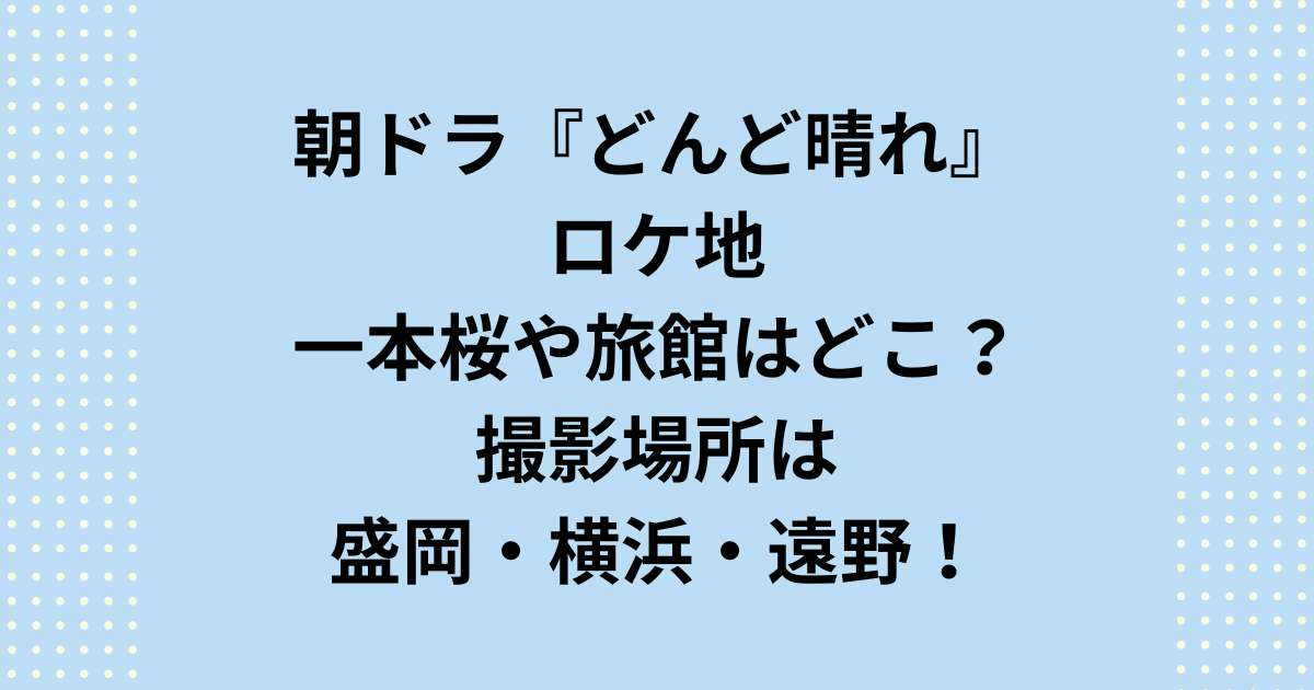 連続テレビ小説朝ドラ『どんど晴れ』のロケ地を完全網羅。物語の象徴である小岩井農場の一本桜、盛岡の老舗旅館「加賀美屋」のモデル旅館(南昌荘)、そしてヒロインの故郷横浜のロケ地を徹底解説。一本桜や旅館といったどんど晴れの岩手県盛岡・遠野と横浜の風景に浸る旅の参考に。