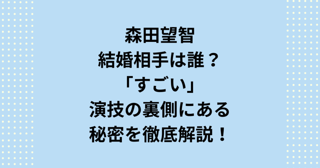 女優・森田望智の結婚相手は誰？結婚相手でなかった片山監督との熱愛説の真相を深掘り！「すごい」演技力の秘密は、10年のフィギュアスケート経験と壮絶な下積みでした。
