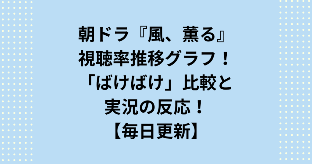 朝ドラ『風、薫る』の視聴率は低い？リアルタイム推移表と実況掲示板の反応を凝縮。脚本への不満や中だるみ等、大手メディアが書けない「低下の真相」を5ch視点で鋭く分析！ばけばけ比較グラフで今の立ち位置が一目瞭然。忖度なしの最新速報