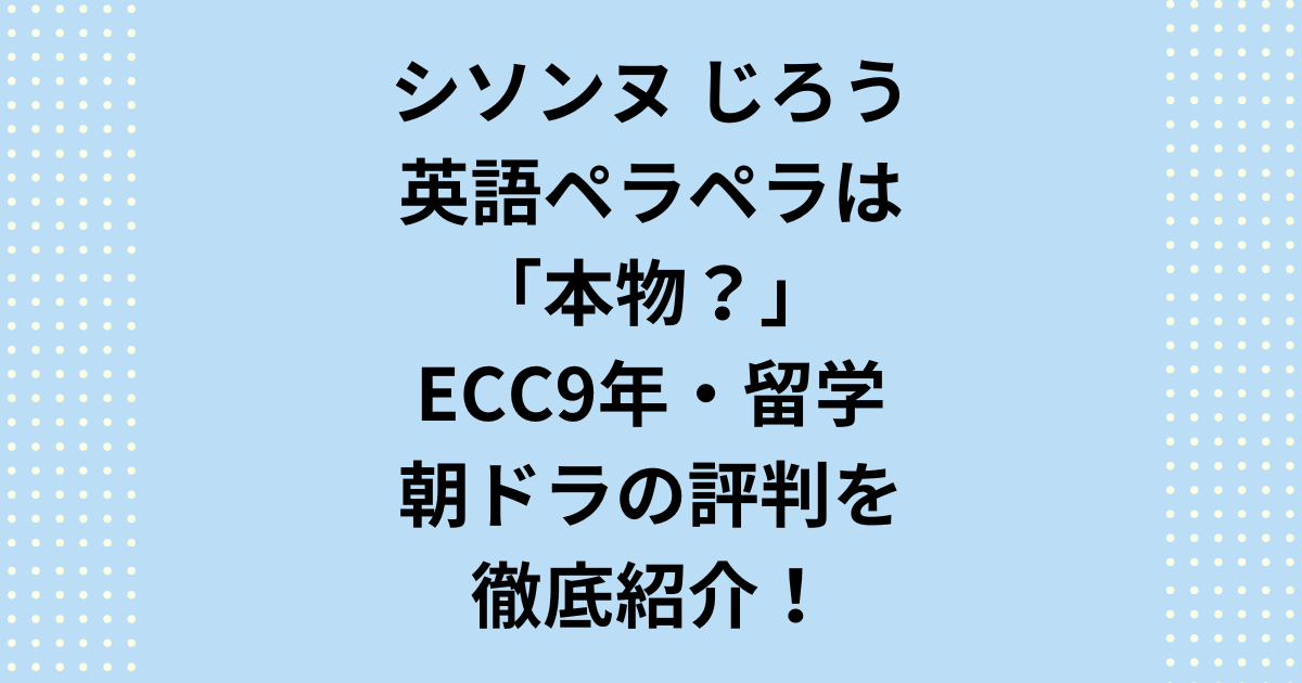 シソンヌじろうはなぜ英語がペラペラ?関西外大大学卒業の学歴やアイルランド留学、ペラペラになるECC9年の歩みを調査。英語教師役のドラマや英語コント動画の評判、朝ドラ出演の最新情報も。シソンヌじろうの知られざる英語力の秘密を徹底解説します。