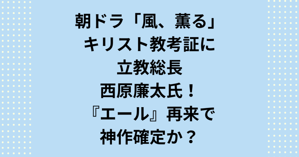 朝ドラ【風薫る】のキリスト教考証を担当する立教大学総長・西原廉太氏。立教総長である西原廉太氏のガチすぎるキリスト教考証が「風薫る」を神作へ導く！石炭酸の匂いやアーメンの発音など、五感で感じる明治のリアルを徹底解説。5chでも話題の裏話をチェック。