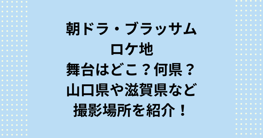 2026年度後期連続テレビ小説：朝ドラ「ブラッサム」のロケ地舞台はどこで何県なのか紹介します。朝ドラ「ブラッサム」ロケ地舞台はどこで何県なのかというと山口県です。これらの撮影場所をご紹介いたします。