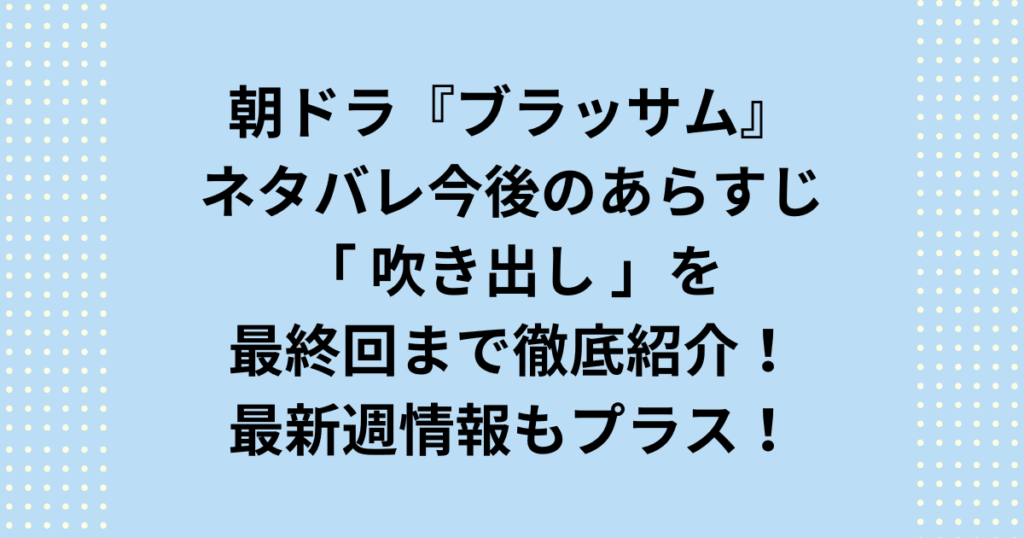 NHK2026年度後期連続テレビ小説：朝ドラ「ブラッサム」今後のネタバレあらすじを吹き出し&週タイトル一覧を初回から最終回まで最新週をプラスして紹介します！朝ドラ「ブラッサム」ネタバレ今後の最新週あらすじと吹き出しをプラスして週タイトルを最終回まで順次ご紹介します。