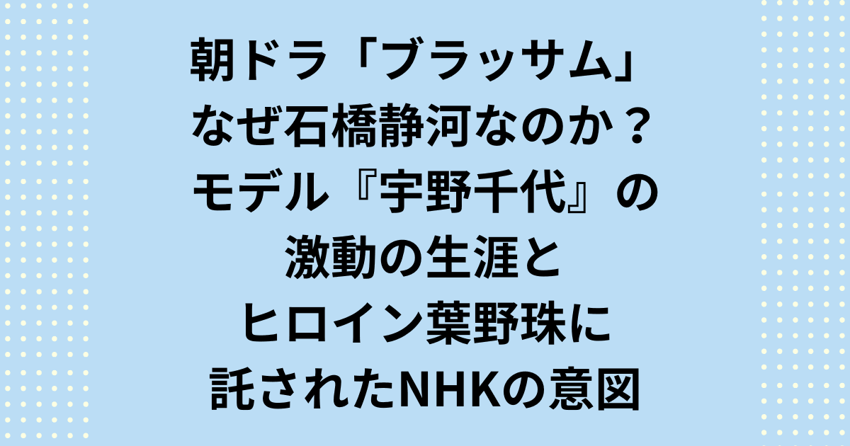 朝ドラ「ブラッサム」なぜ石橋静河なのか？モデル宇野千代の激動の生涯とヒロイン葉野珠に託されたNHKの意図を考察しました。朝ドラ「ブラッサム」のモデル宇野千代と共にご紹介します。