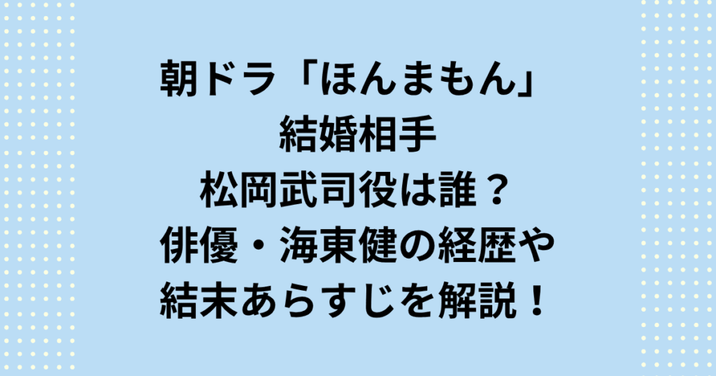 朝ドラ『ほんまもん』の結婚相手は誰？朝ドラ『ほんまもん』ヒロイン木葉の結婚相手・松岡武司（海東健）の役柄や経歴を解説！相関図や結末ネタバレあらすじ、主題歌や再放送・DVD情報まで網羅した決定版記事です。