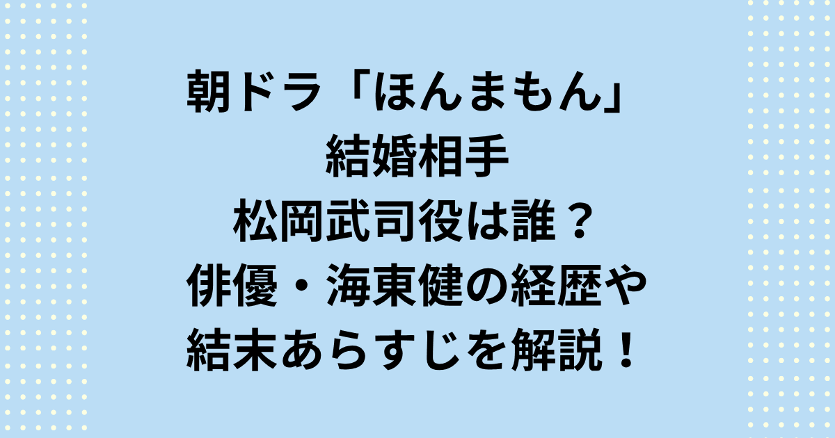 朝ドラ『ほんまもん』の結婚相手は誰？朝ドラ『ほんまもん』ヒロイン木葉の結婚相手・松岡武司（海東健）の役柄や経歴を解説！相関図や結末ネタバレあらすじ、主題歌や再放送・DVD情報まで網羅した決定版記事です。