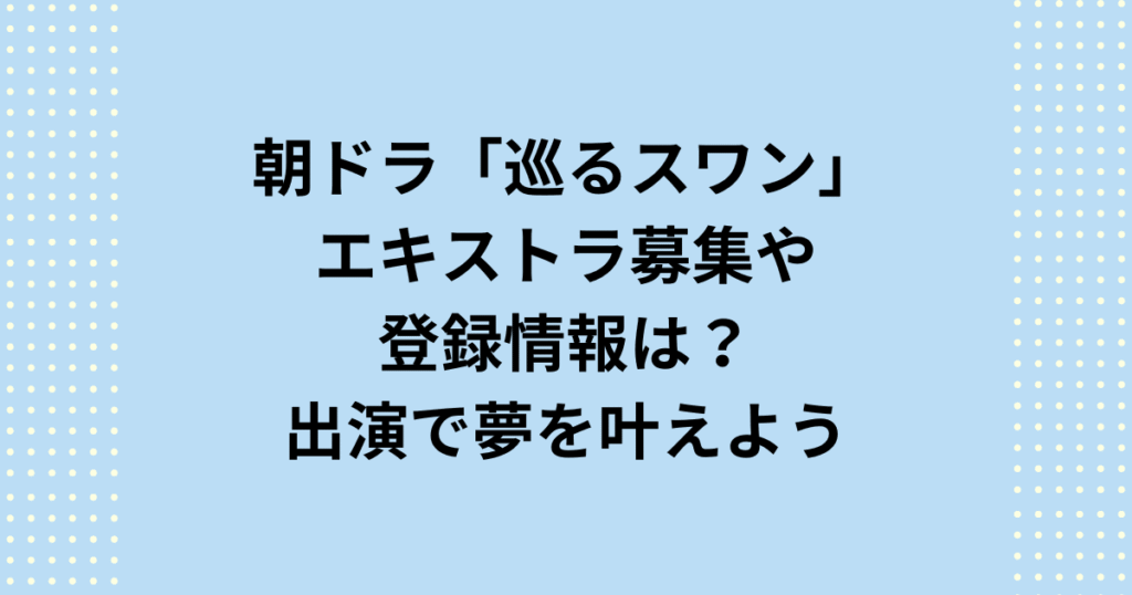 2027年度後期連続テレビ小説：朝ドラ「巡(まわ)るスワン」のエキストラ出演するための募集・登録情報について紹介します。朝ドラ「巡るスワン」は長野県諏訪地域を中心に撮影されます。エキストラ募集情報や登録情報をお知らせしますので出演してあなたの夢を叶えてください。