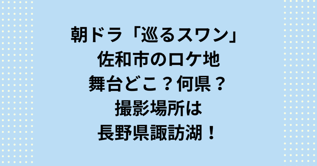 2027年度前期連続テレビ小説：朝ドラ「巡るスワン」のロケ地舞台はどこで何県なのか紹介します。朝ドラ「巡るスワン」ロケ地舞台はどこで何県なのかというと諏訪湖がある長野県です。これらの撮影場所をご紹介いたします。