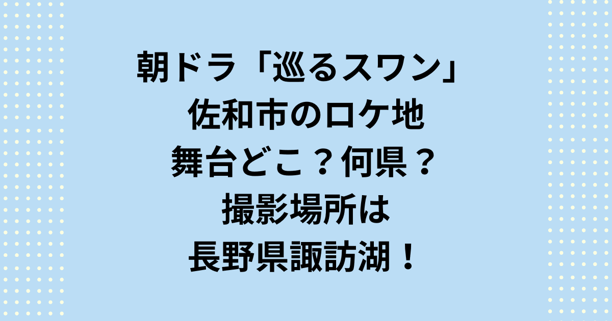 2027年度前期連続テレビ小説：朝ドラ「巡るスワン」のロケ地舞台はどこで何県なのか紹介します。朝ドラ「巡るスワン」ロケ地舞台はどこで何県なのかというと諏訪湖がある長野県です。これらの撮影場所をご紹介いたします。